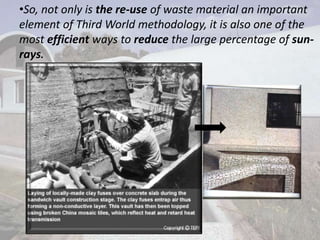 •So, not only is the re-use of waste material an important
element of Third World methodology, it is also one of the
most efficient ways to reduce the large percentage of sun-
rays.
 