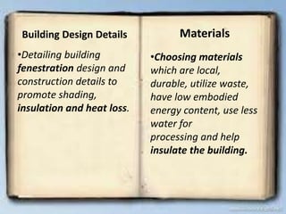 Building Design Details
•Detailing building
fenestration design and
construction details to
promote shading,
insulation and heat loss.
Materials
•Choosing materials
which are local,
durable, utilize waste,
have low embodied
energy content, use less
water for
processing and help
insulate the building.
 