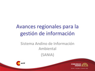 Avances regionales para la
 gestión de información
 Sistema Andino de Información
           Ambiental
            (SANIA)
 