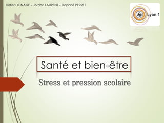 Santé et bien-être
Stress et pression scolaire
Didier DONAIRE – Jordan LAURENT – Daphné PERRET
 