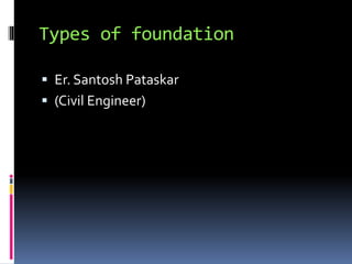 Types of foundation
 Er. Santosh Pataskar
 (Civil Engineer)
 
