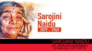 SAROJANI NAIDU
LIFE , WORK AND ACHIEVEMENTS
By Rahila Khan, GGPC QUETTA
 
