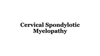 Cervical Spondylotic
Myelopathy
 