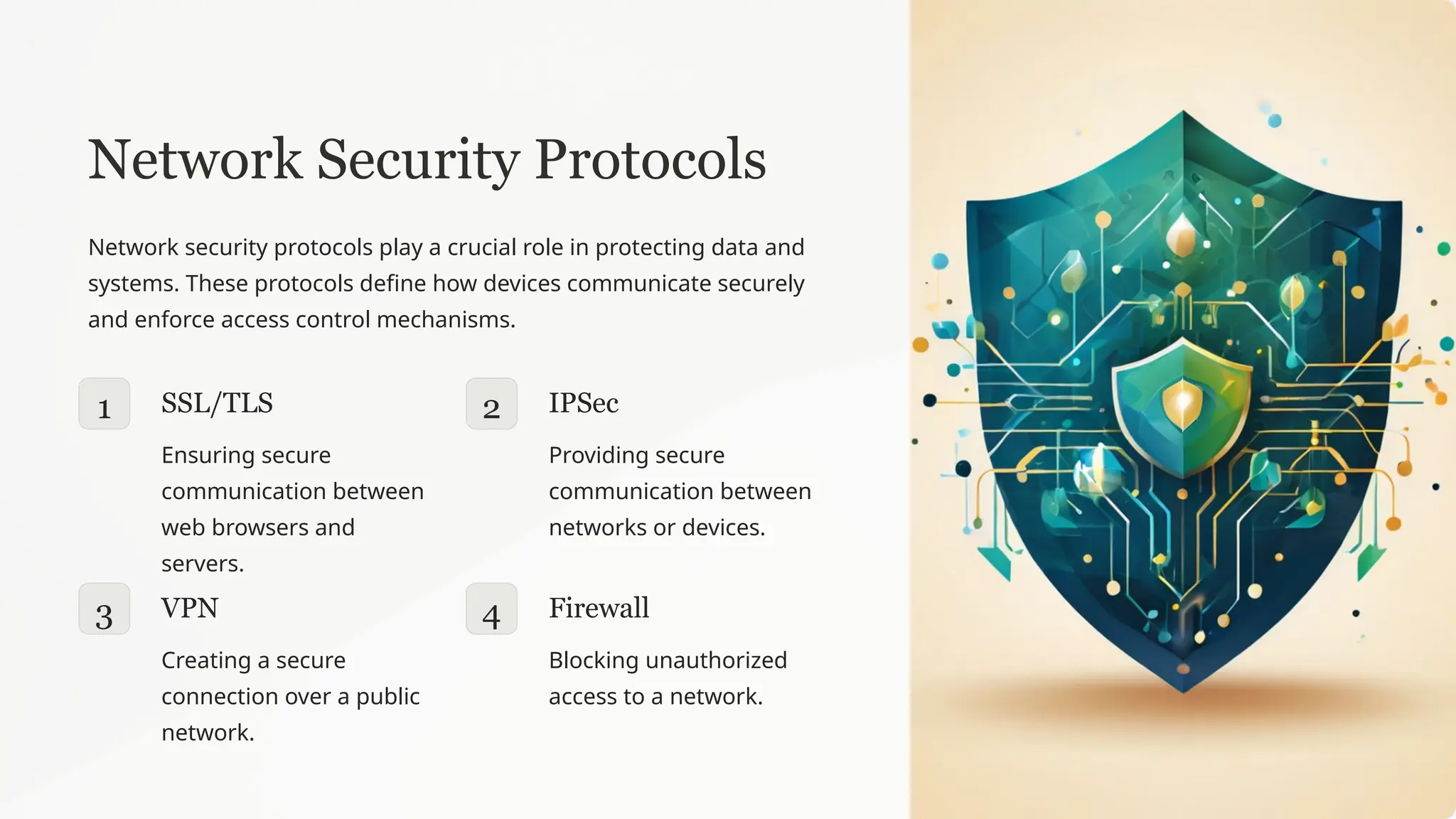 Network Security Protocols
Network security protocols play a crucial role in protecting data and
systems. These protocols define how devices communicate securely
and enforce access control mechanisms.
1 SSL/TLS
Ensuring secure
communication between
web browsers and
servers.
2 IPSec
Providing secure
communication between
networks or devices.
3 VPN
Creating a secure
connection over a public
network.
4 Firewall
Blocking unauthorized
access to a network.
 
