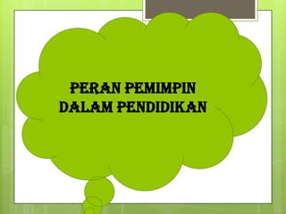 PERAN PEMIMPIN
DALAM PENDIDIKAN
 