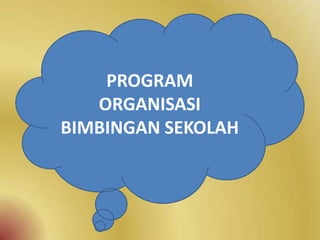 PROGRAM
ORGANISASI
BIMBINGAN SEKOLAH
 