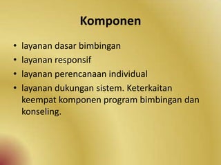 Komponen
• layanan dasar bimbingan
• layanan responsif
• layanan perencanaan individual
• layanan dukungan sistem. Keterkaitan
keempat komponen program bimbingan dan
konseling.
 