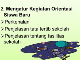 2. Mengatur Kegiatan Orientasi
Siswa Baru
Perkenalan
Penjelasan tata tertib sekolah
Penjelasan tentang fasilitas
sekolah
 