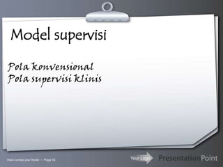 Your LogoHere comes your footer  Page 50
Model supervisi
Pola konvensional
Pola supervisi klinis
 
