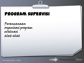 Your Logo
Program supervisi
Perancanaan
organisasi program
evaluasi
alat-alat
Here comes your footer  Page 52
 