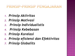 1. Prinsip Aktivitas
2. Prinsip Motivasi
3. Prinsip Individualistis
4. Prinsip Kebebasan
5. Prinsip Korelasi
6. Prinsip efisiensi dan Efektivitas
7. Prinsip Globalits
 