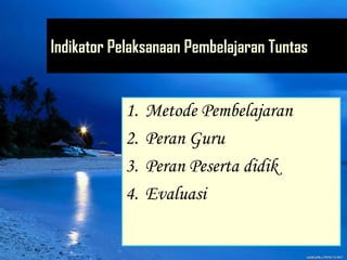 Indikator Pelaksanaan Pembelajaran Tuntas
1. Metode Pembelajaran
2. Peran Guru
3. Peran Peserta didik
4. Evaluasi
 
