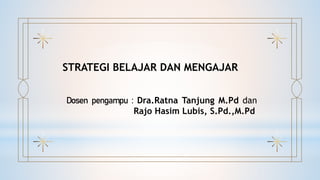 STRATEGI BELAJAR DAN MENGAJAR
Dosen pengampu : Dra.Ratna Tanjung M.Pd dan
Rajo Hasim Lubis, S.Pd.,M.Pd
 