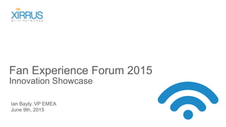 Fan Experience Forum 2015
Innovation Showcase
Ian Bayly, VP EMEA
June 9th, 2015
 