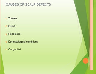 CAUSES OF SCALP DEFECTS
 Trauma
 Burns
 Neoplastic
 Dermatological conditions
 Congenital
 