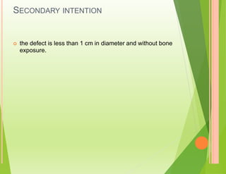 SECONDARY INTENTION
 the defect is less than 1 cm in diameter and without bone
exposure.
 