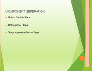 COMPONENT SEPERATION
 Galeal frontalis flaps
 Osteogaleal flaps
 T
emporoparietal fascial flaps
 