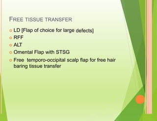 FREE TISSUE TRANSFER
 LD [Flap of choice for large
 RFF
 ALT
 Omental Flap with STSG
defects]
 Free temporo-occipital scalp flap for free hair
baring tissue transfer
 