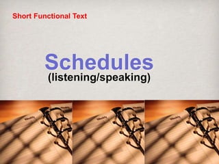 Schedules
(listening/speaking)
Short Functional Text
 