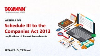 Schedule III to the
Companies Act 2013
SPEAKER: Dr T.P.Ghosh
WEBINAR ON
Implications of Recent Amendments
 