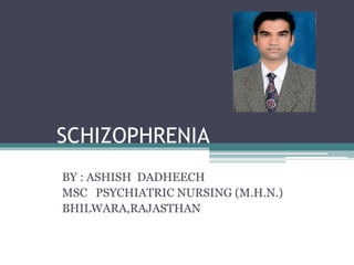 SCHIZOPHRENIA
BY : ASHISH DADHEECH
MSC PSYCHIATRIC NURSING (M.H.N.)
BHILWARA,RAJASTHAN
 