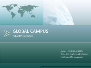 GLOBAL CAMPUS School Presentation Contact : +91 (0) 40  40128371  Online Chat: helplinecorp@yahoo.com  Email: sales@levonsys.com  