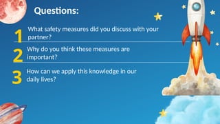 Why do you think these measures are
important?
What safety measures did you discuss with your
partner?
1
2
Questions:
3
How can we apply this knowledge in our
daily lives?
 