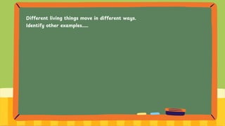 Different living things move in different ways.
Identify other examples.....
 