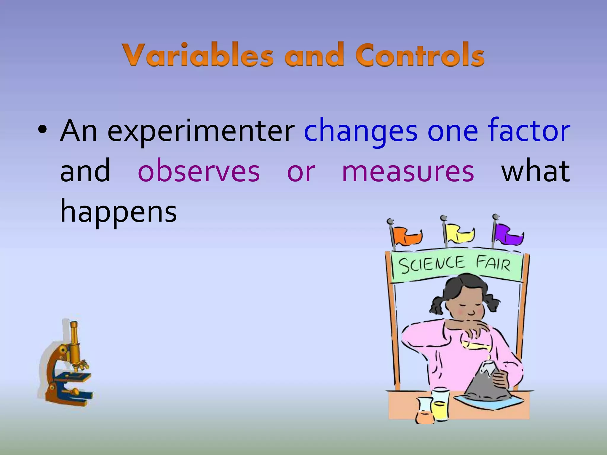 • An experimenter changes one factor
and observes or measures what
happens
 