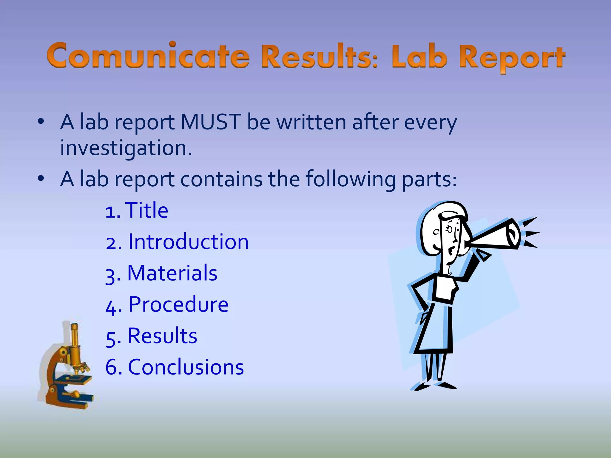 • When you write you conclusion, you will be
answering your research question, so make
sure you discuss how it was answered. Also
discuss your hypothesis, and if it was
supported or not. Make sure to have a very
clear statement of your final conclusion.
• Did you prove it?
• you cannot prove your hypothesis correct,
you can only support it
• make sure to discuss the data thatsupports
your thinking
 