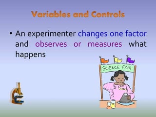• An experimenter changes one factor
and observes or measures what
happens
 