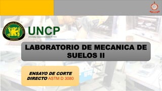 ENSAYO DE CORTE
DIRECTO ASTM D 3080
LABORATORIO DE MECANICA DE
SUELOS II
 
