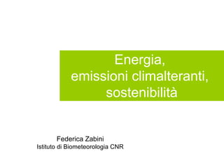 Energia,
            emissioni climalteranti,
                 sostenibilità


       Federica Zabini
Istituto di Biometeorologia CNR
 