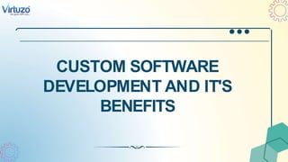 CUSTOM SOFTWARE
DEVELOPMENT AND IT'S
BENEFITS
 