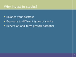 Why invest in stocks? Balance your portfolio Exposure to different types of stocks Benefit of long-term growth potential 