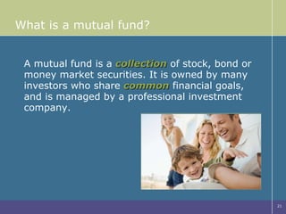 What is a mutual fund? A mutual fund is a  collection  of stock, bond or money market securities. It is owned by many investors who share  common  financial goals, and is managed by a professional investment company. 
