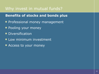 Why invest in mutual funds? Professional money management Pooling your money Diversification Low minimum investment Access to your money Benefits of stocks and bonds plus 