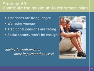 Strategy #9: Contribute the maximum to retirement plans Americans are living longer We retire younger Traditional pensions are fading Social security won’t be enough Saving for retirement is  more important than ever! 