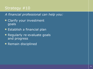 Strategy #10 Clarify your investment goals Establish a financial plan Regularly re-evaluate goals and progress Remain disciplined A financial professional can help you: 