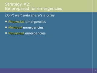 Strategy #2: Be prepared for emergencies Financial  emergencies Medical  emergencies Personal  emergencies Don’t wait until there’s a crisis 