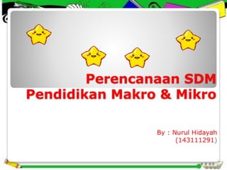Perencanaan SDM
Pendidikan Makro & Mikro
By : Nurul Hidayah
(143111291)
 