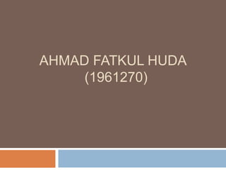 AHMAD FATKUL HUDA
(1961270)
 