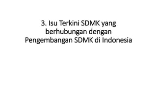 3. Isu Terkini SDMK yang
berhubungan dengan
Pengembangan SDMK di Indonesia
 