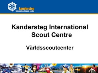 Kandersteg International
      Scout Centre
       Världsscoutcenter



KISC    General Presentation   1
 