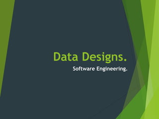 Data Designs.
Software Engineering.
 