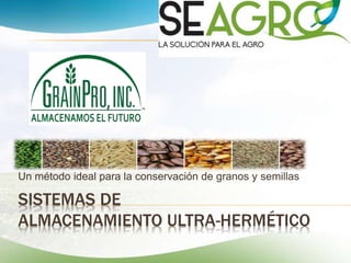 SISTEMAS DE
ALMACENAMIENTO ULTRA-HERMÉTICO
Un método ideal para la conservación de granos y semillas
 