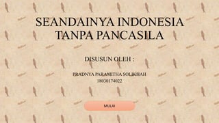 SEANDAINYA INDONESIA
TANPA PANCASILA
DISUSUN OLEH :
PRADNYA PARAMITHA SOLIKHAH
18030174022
MULAI
 