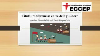 Título: "Diferencias entre Jefe y Líder"
Nombre: Yessenia Michell Tania Vargas Coila
 