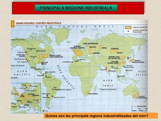 PRINCIPALS REGIONS INDUSTRIALS Quines són les principals regions industrialitzades del món? 