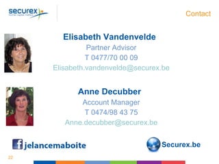 Contact
Elisabeth Vandenvelde
Partner Advisor
T 0477/70 00 09
Elisabeth.vandenvelde@securex.be
Anne Decubber
Account Manager
T 0474/98 43 75
Anne.decubber@securex.be
22
Securex.be
 